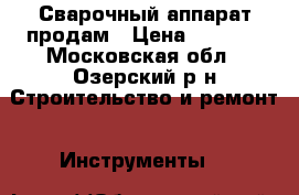 Сварочный аппарат продам › Цена ­ 3 900 - Московская обл., Озерский р-н Строительство и ремонт » Инструменты   